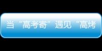 當“高考寄”遇見“高烤季”
