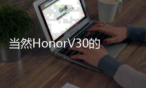 當(dāng)然HonorV30的主要賣點是對5G連接的支持