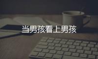 當男孩看上男孩