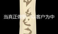 當真正做到“以客戶為中心”時，利潤、業績、口碑都有了！