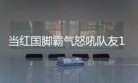 當紅國腳霸氣怒吼隊友1幕實屬罕見：外援奧斯卡都看懵！
