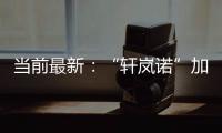 當前最新：“軒嵐諾”加強成為今年首個超強臺風 明起影響我國東部海域