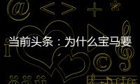 當(dāng)前頭條：為什么寶馬要割你兩次韭菜？