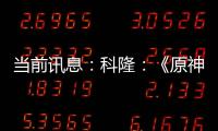 當(dāng)前訊息：科隆：《原神》公開須彌實(shí)機(jī)預(yù)告及新角色提納里