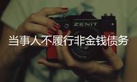 當事人不履行非金錢債務需擔責 違約責任明確