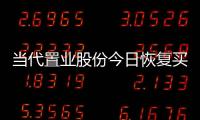 當(dāng)代置業(yè)股份今日恢復(fù)買賣 債權(quán)證券繼續(xù)停牌