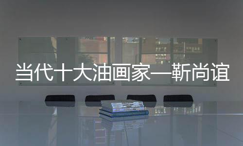當代十大油畫家—靳尚誼