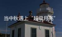 當中秋遇上“超級月亮”