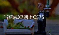 當斯威X7遇上CS75 誰是更經濟適用的SUV？