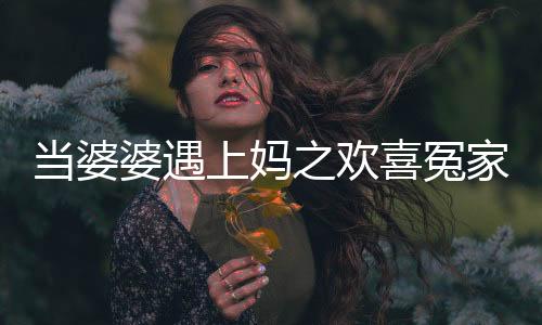 當(dāng)婆婆遇上媽之歡喜冤家第45