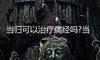 當歸可以治療痛經嗎?當歸能緩解女性痛經嗎?