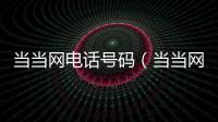 當(dāng)當(dāng)網(wǎng)電話號碼（當(dāng)當(dāng)網(wǎng)電話）