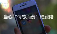 當(dāng)心“情感消費(fèi)”暗藏陷阱
