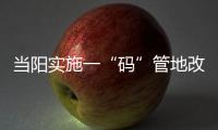 當陽實施一“碼”管地改革 耕地有了“身份證” 保護進入信息化