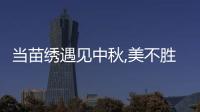 當苗繡遇見中秋,美不勝收的非遺下午茶