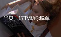 當貝、17TV助你脫單活動圓滿結束 愛“17”不孤單