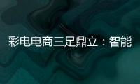 彩電電商三足鼎立：智能電視搶占8成份額