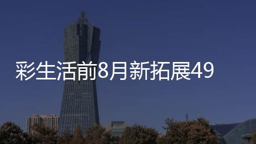 彩生活前8月新拓展49個物業(yè)項目 合約面積約590萬平方米