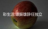 彩生活:譚振雄辭任獨立非執行董事、薪酬委員會主席等職務