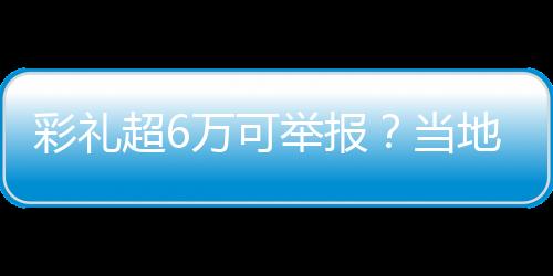 彩禮超6萬可舉報？當地縣民政局回應：遭女同志投訴，已撤銷