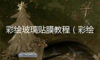 彩繪玻璃貼膜教程（彩繪玻璃貼膜）