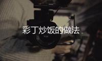 彩丁炒飯的做法