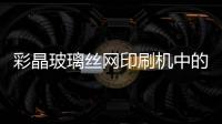 彩晶玻璃絲網印刷機中的常見問題及解決方法,行業資訊