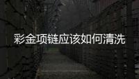 彩金項鏈應該如何清洗