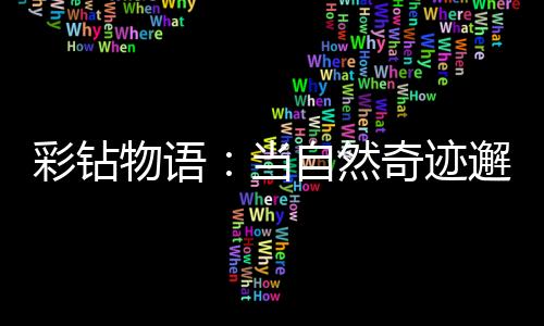 彩鉆物語：當自然奇跡邂逅人間傳奇