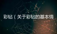 彩鉆（關于彩鉆的基本情況說明介紹）