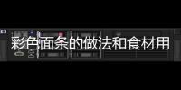 彩色面條的做法和食材用料及健康功效