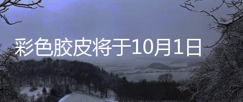 彩色膠皮將于10月1日開放使用 四色膠皮庫存問題亟待解決