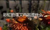 彩虹的課文內(nèi)容是什么 彩虹的課文主要講了什么