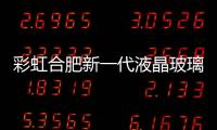 彩虹合肥新一代液晶玻璃正在量產(chǎn),企業(yè)新聞