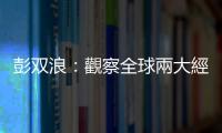 彭雙浪：觀察全球兩大經(jīng)濟(jì)體，樂觀看待全球景氣