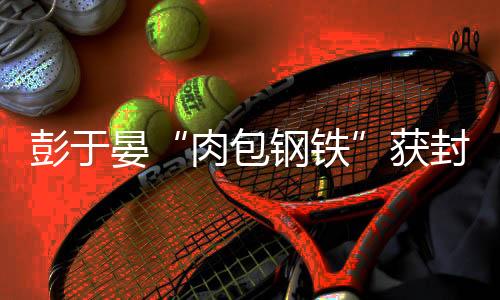 彭于晏“肉包鋼鐵”獲封史上最有演技屁股