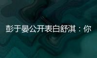 彭于晏公開表白舒淇：你一直是我的女神【娛樂新聞】風尚中國網