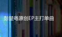 彭楚粵原創EP主打單曲《極度舒適》上線