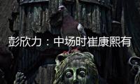彭欣力：中場時崔康熙有點生氣 說沒有打出精氣神