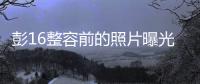 彭16整容前的照片曝光 彭十六素顏照真實長相也很漂亮