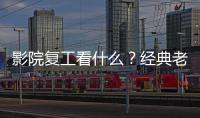 影院復工看什么？經典老片先“暖場”