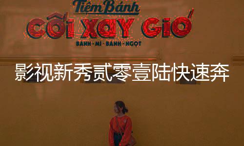 影視新秀貳零壹陸快速奔跑未映劇成熱門(mén)