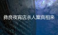 彝良夜宵店殺人案真相來了，再勸年輕人莫沖動！