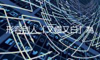 形容別人「又瘦又白」為什麼不能說「skinny and white」？