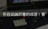 形容武器厲害的成語（害的成語）