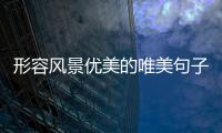 形容風景優美的唯美句子（形容風景優美的唯美句子夏天）