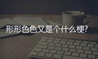 形形色色又是個什么梗?