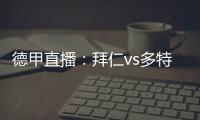 德甲直播：拜仁vs多特蒙德，強(qiáng)強(qiáng)對(duì)話，南大王沒有退路