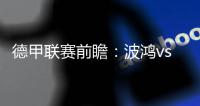 德甲聯賽前瞻：波鴻vs霍芬海姆，霍村進攻恢復難以阻擋