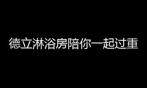 德立淋浴房陪你一起過重陽節